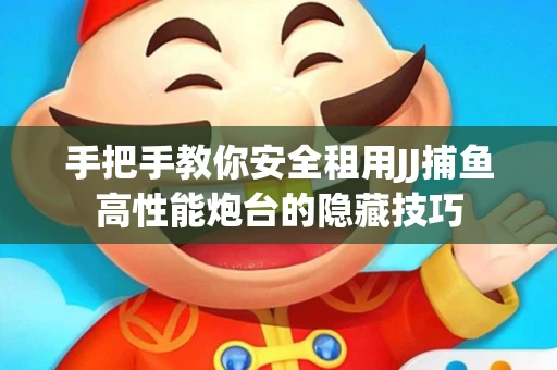 手把手教你安全租用JJ捕鱼高性能炮台的隐藏技巧