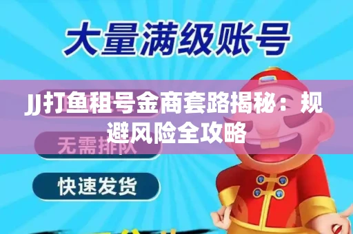 JJ打鱼租号金商套路揭秘：规避风险全攻略