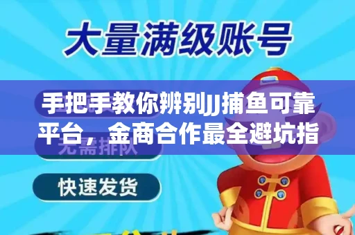 手把手教你辨别JJ捕鱼可靠平台，金商合作最全避坑指南！