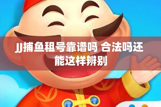 JJ捕鱼租号靠谱吗 合法吗还能这样辨别