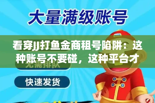 看穿JJ打鱼金商租号陷阱：这种账号不要碰，这种平台才靠谱